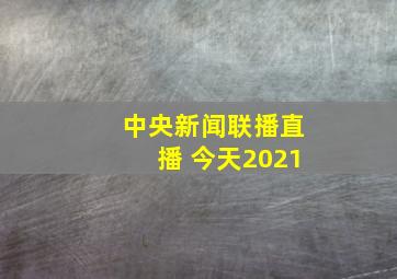 中央新闻联播直播 今天2021